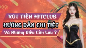 Rút Tiền Hitclub Và Những Điều Cần Lưu Ý