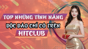 Top những tính năng độc đáo tại Hitclub