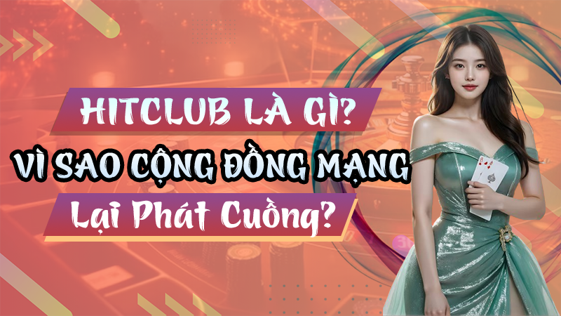 Hitclub là gì mà cộng đồng mạng lại phát cuồng