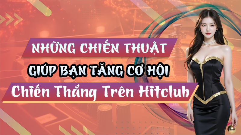 Những Chiến Thuật Giúp Tăng Khả Năng Chiến Thắng Trên Hitclub