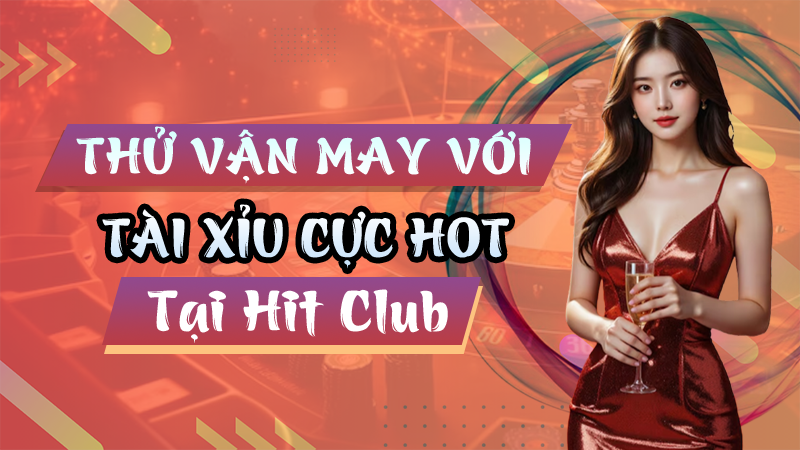 Tài Xỉu Cực Hot Tại Hit Club