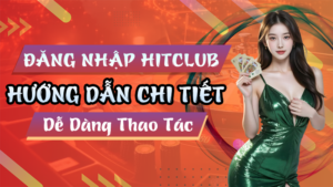 Cách Đăng Nhập Hitclub Chi Tiết Dễ Dàng