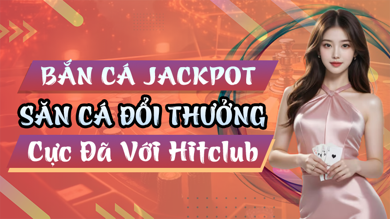 Bắn Cá Jackpot Cực Đã Với Hitclub