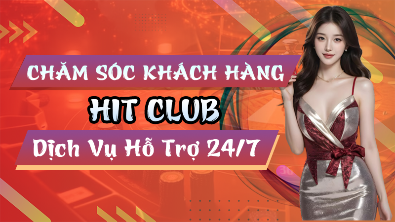 Chăm Sóc Khách Hàng Hitclub Hỗ Trợ 24/7